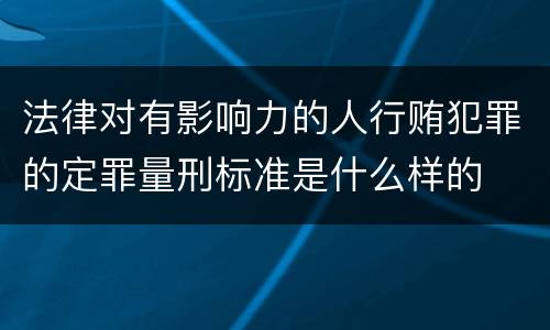 法律对有影响力的人行贿犯罪的定罪量刑标准是什么样的