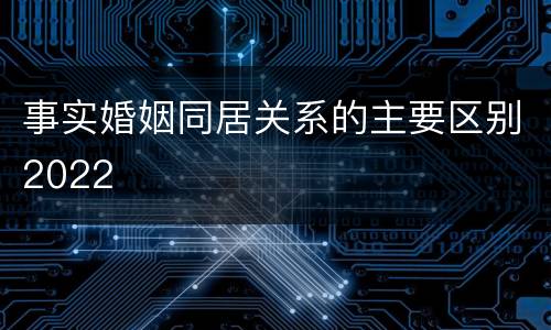 事实婚姻同居关系的主要区别2022