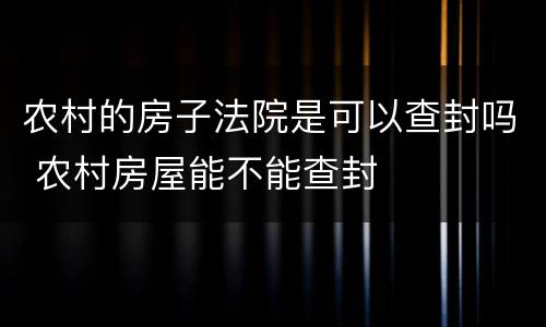 农村的房子法院是可以查封吗 农村房屋能不能查封