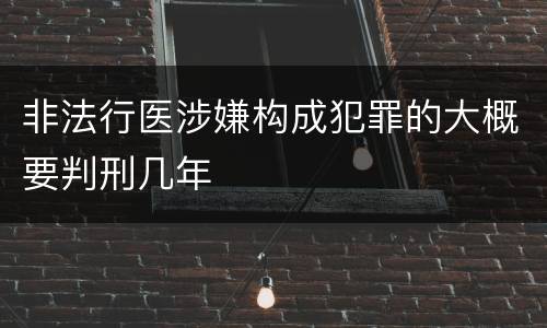 非法行医涉嫌构成犯罪的大概要判刑几年