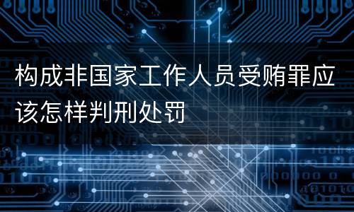 构成非国家工作人员受贿罪应该怎样判刑处罚