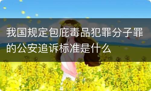 我国规定包庇毒品犯罪分子罪的公安追诉标准是什么