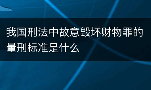 我国刑法中故意毁坏财物罪的量刑标准是什么