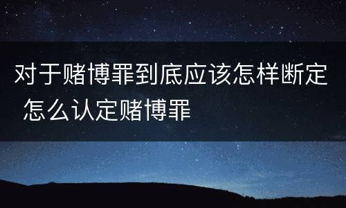 对于赌博罪到底应该怎样断定 怎么认定赌博罪