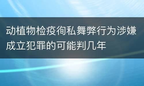 动植物检疫徇私舞弊行为涉嫌成立犯罪的可能判几年
