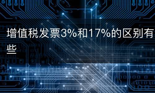 增值税发票3%和17%的区别有哪些