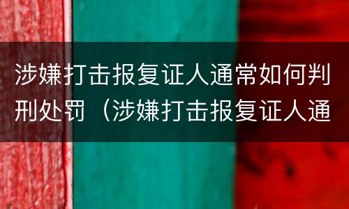 涉嫌打击报复证人通常如何判刑处罚（涉嫌打击报复证人通常如何判刑处罚）