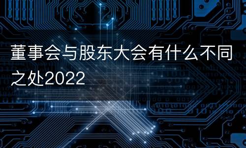 董事会与股东大会有什么不同之处2022