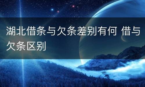 湖北借条与欠条差别有何 借与欠条区别