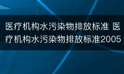 医疗机构水污染物排放标准 医疗机构水污染物排放标准2005