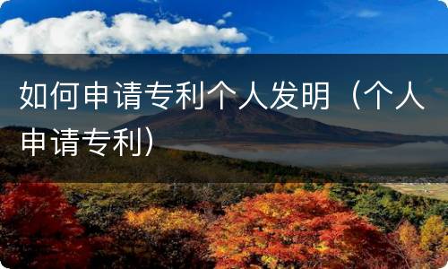 如何申请专利个人发明（个人申请专利）