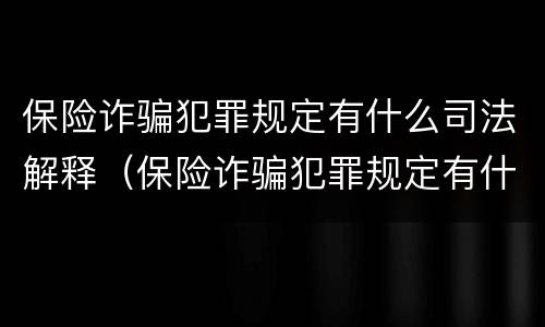 保险诈骗犯罪规定有什么司法解释（保险诈骗犯罪规定有什么司法解释吗）