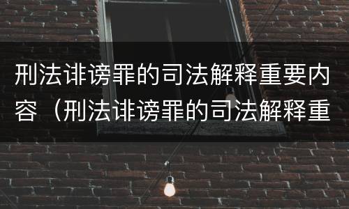 刑法诽谤罪的司法解释重要内容（刑法诽谤罪的司法解释重要内容是什么）