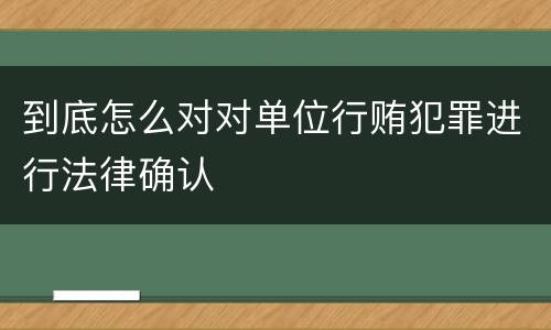 到底怎么对对单位行贿犯罪进行法律确认