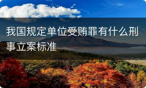 我国规定单位受贿罪有什么刑事立案标准