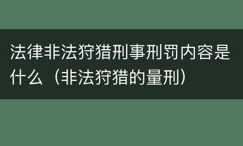 法律非法狩猎刑事刑罚内容是什么（非法狩猎的量刑）