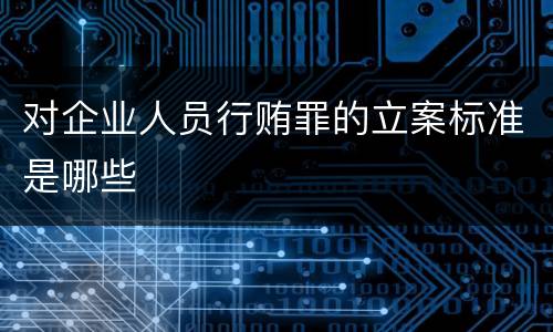 对企业人员行贿罪的立案标准是哪些
