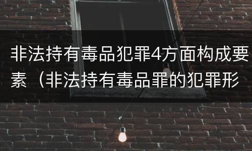 非法持有毒品犯罪4方面构成要素（非法持有毒品罪的犯罪形态）