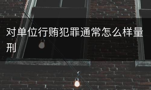 对单位行贿犯罪通常怎么样量刑