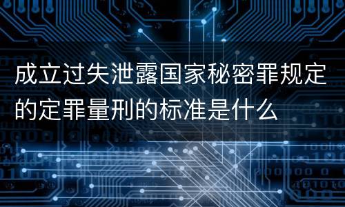 成立过失泄露国家秘密罪规定的定罪量刑的标准是什么