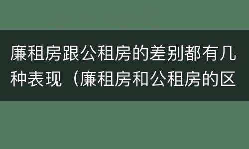 廉租房跟公租房的差别都有几种表现（廉租房和公租房的区别在哪）