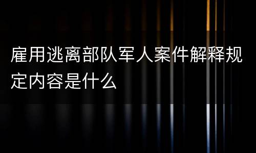 雇用逃离部队军人案件解释规定内容是什么
