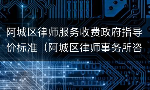 阿城区律师服务收费政府指导价标准（阿城区律师事务所咨询电话）