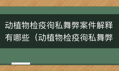 动植物检疫徇私舞弊案件解释有哪些（动植物检疫徇私舞弊罪量刑）