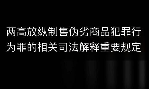 两高放纵制售伪劣商品犯罪行为罪的相关司法解释重要规定是什么