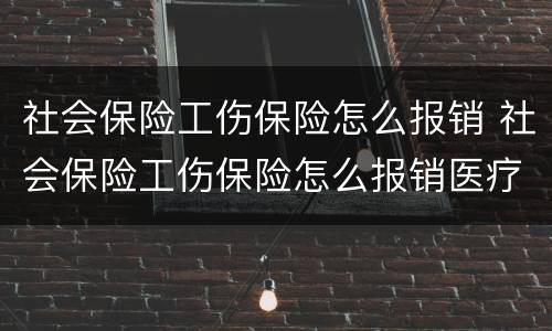 社会保险工伤保险怎么报销 社会保险工伤保险怎么报销医疗费用