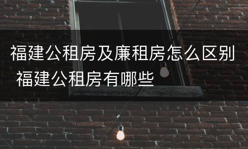 福建公租房及廉租房怎么区别 福建公租房有哪些