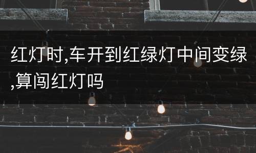 红灯时,车开到红绿灯中间变绿,算闯红灯吗