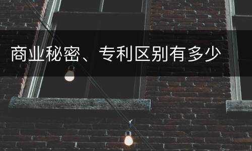 商业秘密、专利区别有多少