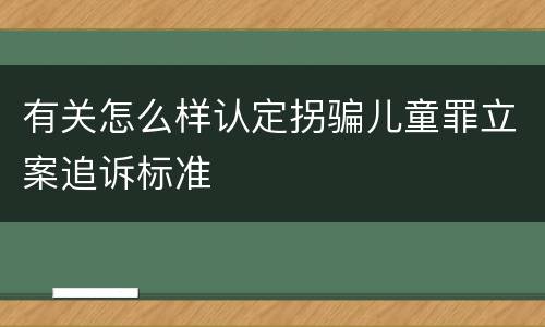 有关怎么样认定拐骗儿童罪立案追诉标准