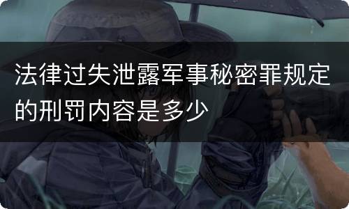 法律过失泄露军事秘密罪规定的刑罚内容是多少