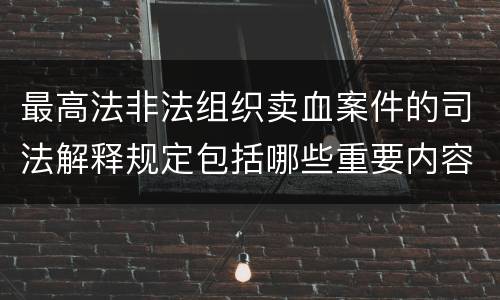 最高法非法组织卖血案件的司法解释规定包括哪些重要内容