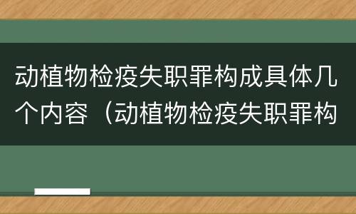 动植物检疫失职罪构成具体几个内容（动植物检疫失职罪构成具体几个内容）