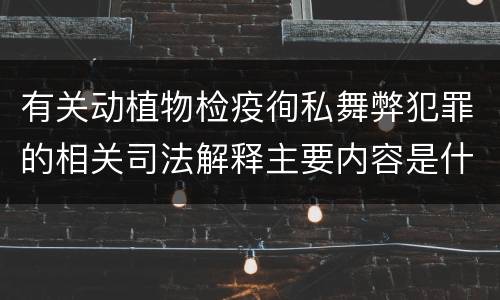 有关动植物检疫徇私舞弊犯罪的相关司法解释主要内容是什么