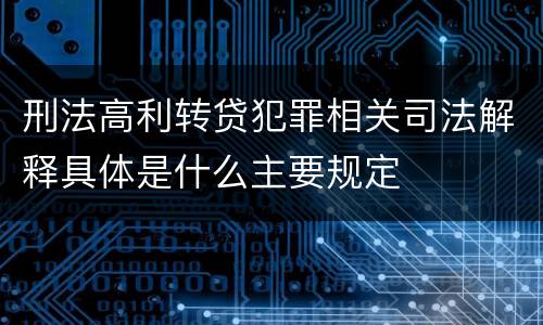 刑法高利转贷犯罪相关司法解释具体是什么主要规定