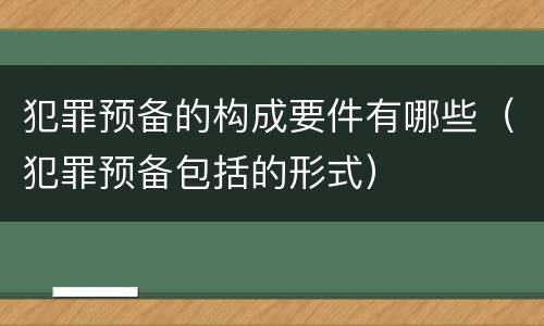 犯罪预备的构成要件有哪些（犯罪预备包括的形式）