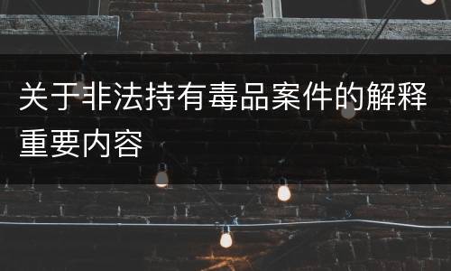 关于非法持有毒品案件的解释重要内容