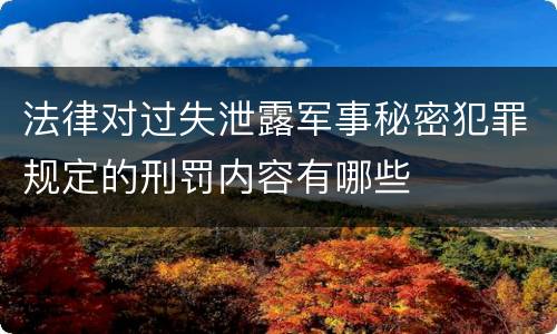法律对过失泄露军事秘密犯罪规定的刑罚内容有哪些