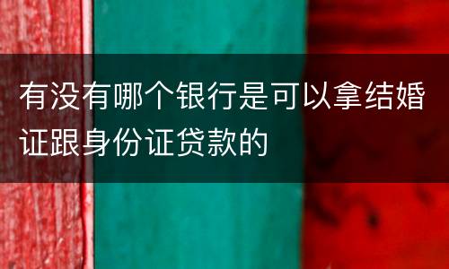 有没有哪个银行是可以拿结婚证跟身份证贷款的