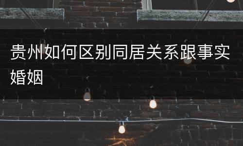 贵州如何区别同居关系跟事实婚姻