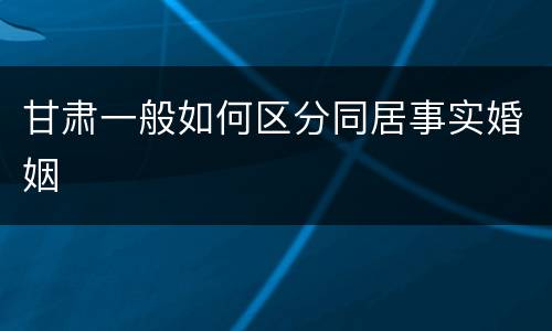 甘肃一般如何区分同居事实婚姻