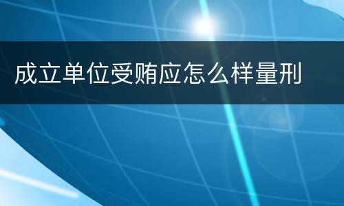 成立单位受贿应怎么样量刑