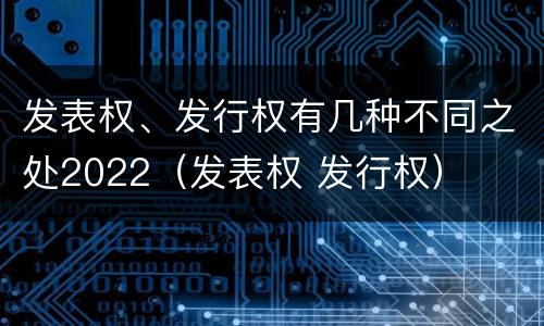 发表权、发行权有几种不同之处2022（发表权 发行权）
