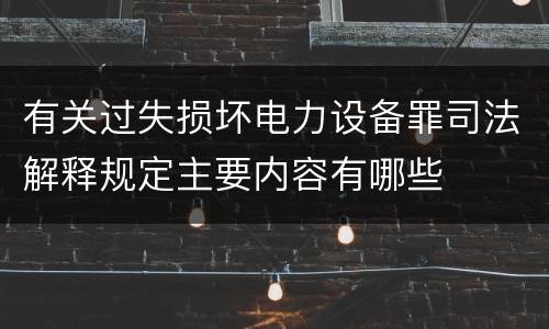 有关过失损坏电力设备罪司法解释规定主要内容有哪些