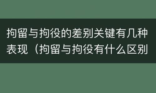 拘留与拘役的差别关键有几种表现（拘留与拘役有什么区别?）