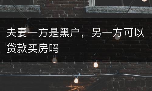 夫妻一方是黑户，另一方可以贷款买房吗